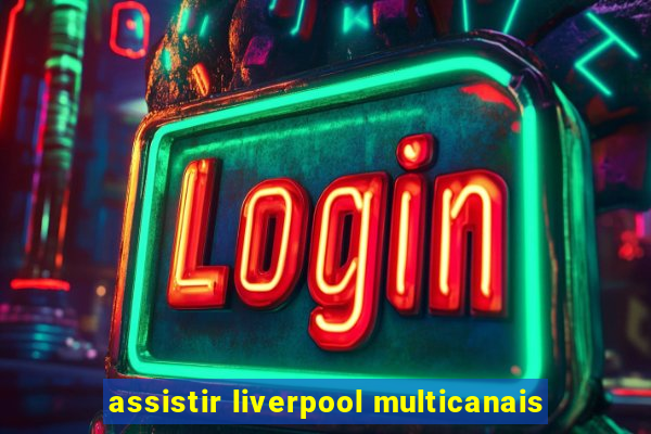 assistir liverpool multicanais